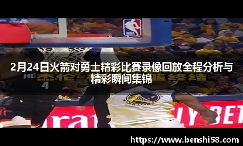 2月24日火箭对勇士精彩比赛录像回放全程分析与精彩瞬间集锦