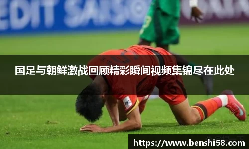 国足与朝鲜激战回顾精彩瞬间视频集锦尽在此处